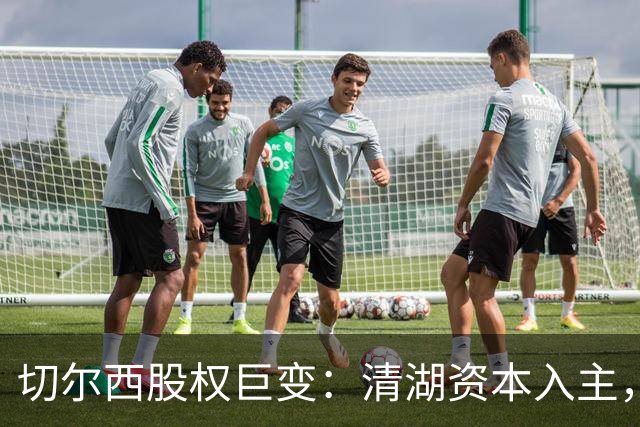 切尔西股权巨变：清湖资本入主，蓝军新纪元开启