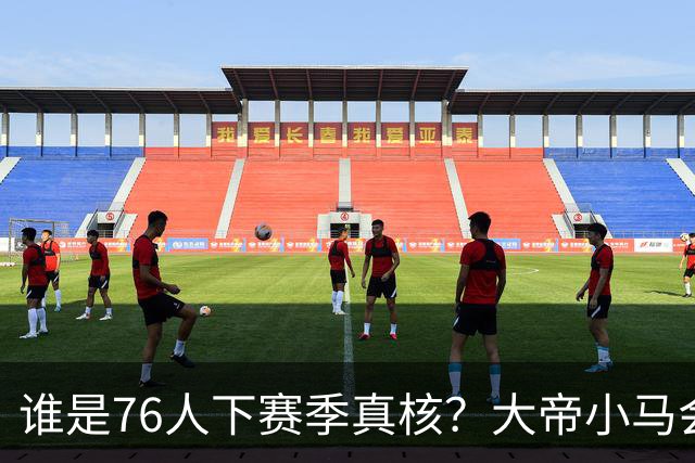 谁是76人下赛季真核？大帝小马会谦让老詹吗？